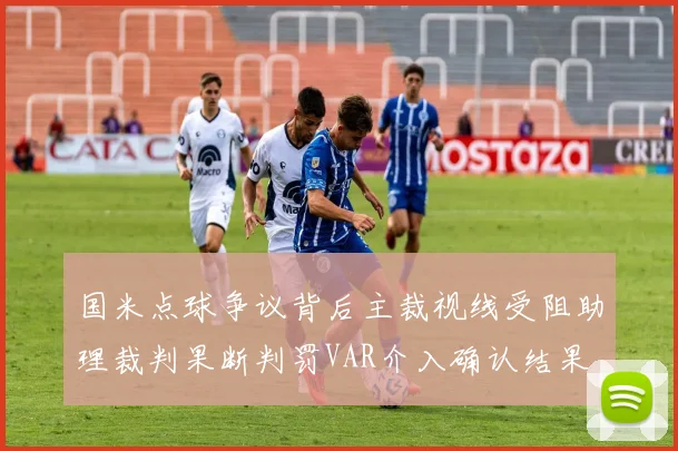 国米点球争议背后主裁视线受阻助理裁判果断判罚VAR介入确认结果