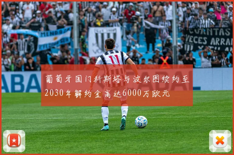 葡萄牙国门科斯塔与波尔图续约至2030年解约金高达6000万欧元