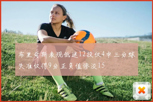 布里奇斯表现低迷12投仅4中三分球失准仅得9分正负值惨淡15
