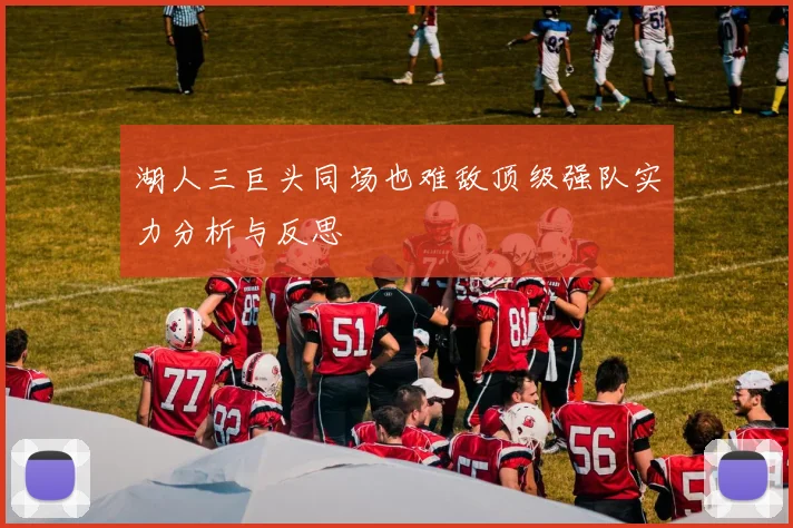 湖人三巨头同场也难敌顶级强队实力分析与反思