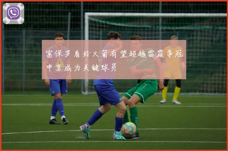 富保罗看好火箭有望超越雷霆争冠申京成为关键球员