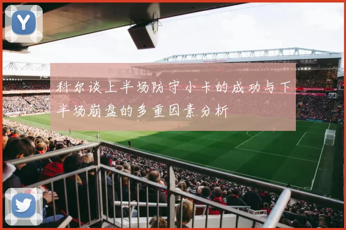 科尔谈上半场防守小卡的成功与下半场崩盘的多重因素分析