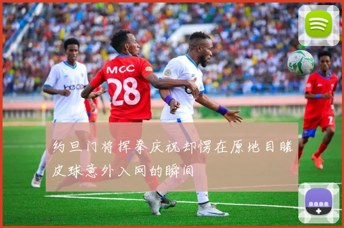 约旦门将挥拳庆祝却愣在原地目睹皮球意外入网的瞬间
