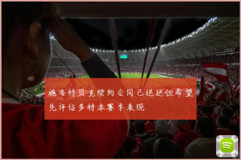 施洛特贝克续约合同已送达但希望先评估多特本赛季表现