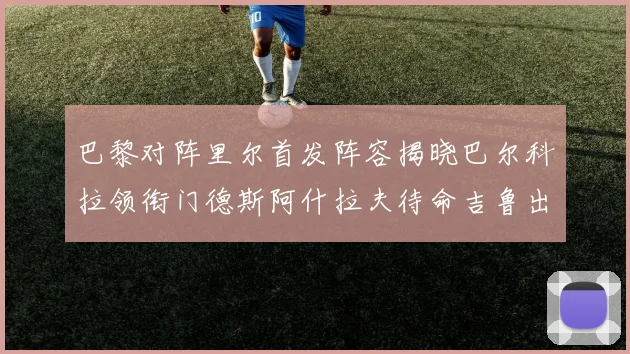 巴黎对阵里尔首发阵容揭晓巴尔科拉领衔门德斯阿什拉夫待命吉鲁出战