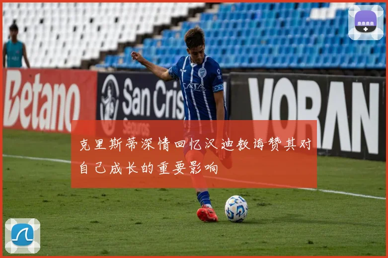 克里斯蒂深情回忆汉迪教诲赞其对自己成长的重要影响