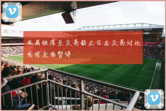 浓眉缺席至交易截止日后交易讨论或将全面暂停