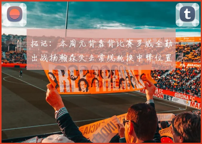 拓记：本周无背靠背比赛罗威全勤出战杨瀚森失去常规轮换中锋位置