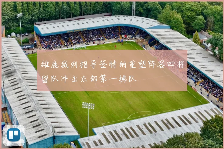 雄鹿裁利指导签特纳重塑阵容四将留队冲击东部第一梯队