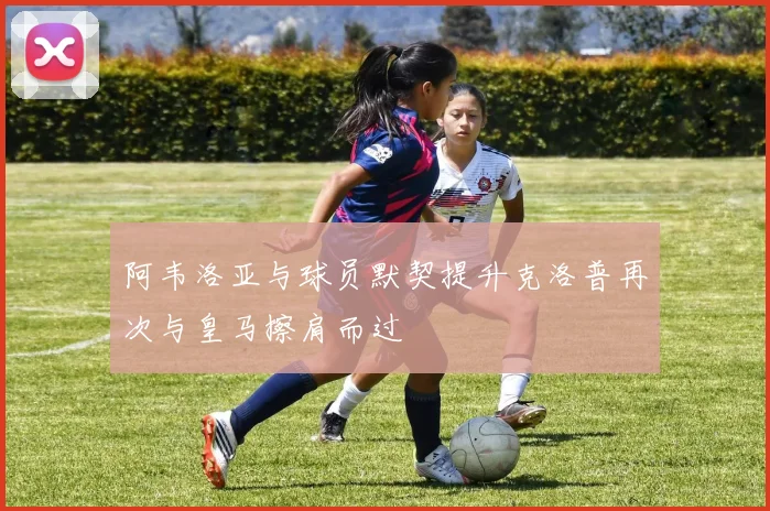 阿韦洛亚与球员默契提升克洛普再次与皇马擦肩而过