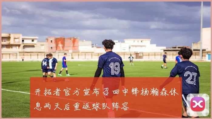 开拓者官方宣布召回中锋杨瀚森休息两天后重返球队阵容